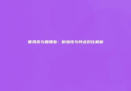普洱茶与碧螺春：耐泡性与特点对比解析