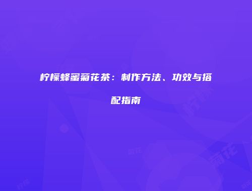 柠檬蜂蜜菊花茶：制作方法、功效与搭配指南