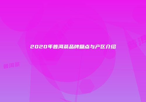 2020年普洱茶品牌盘点与产区介绍