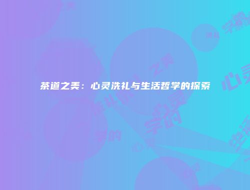 茶道之美：心灵洗礼与生活哲学的探索