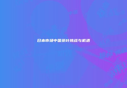 日本市场中国茶叶挑战与机遇