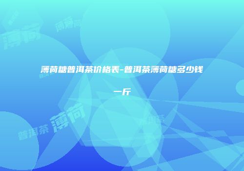薄荷糖普洱茶价格表-普洱茶薄荷糖多少钱一斤