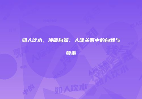 如人饮水，冷暖自知：人际关系中的自我与尊重