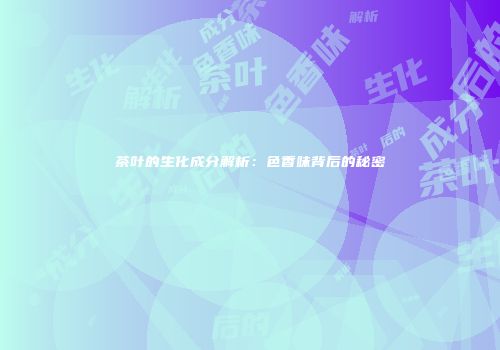 茶叶的生化成分解析：色香味背后的秘密