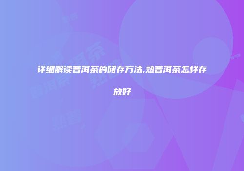 详细解读普洱茶的储存方法,熟普洱茶怎样存放好
