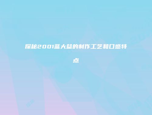 探秘2001蓝大益的制作工艺和口感特点