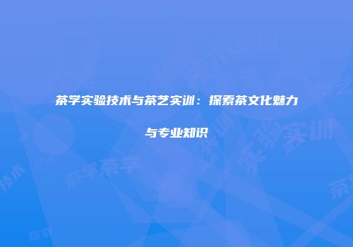 茶学实验技术与茶艺实训：探索茶文化魅力与专业知识