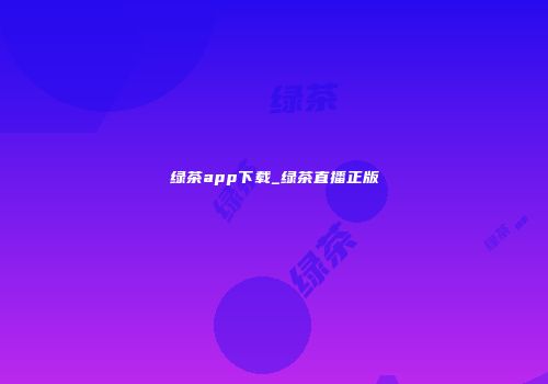 绿茶app下载_绿茶直播正版