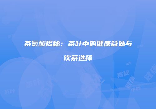 茶氨酸揭秘：茶叶中的健康益处与饮茶选择