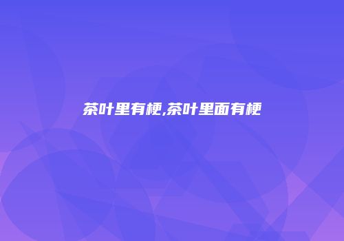 茶叶里有梗,茶叶里面有梗