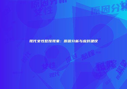 现代女性愁嫁现象：原因分析与应对建议
