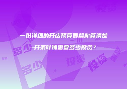 一份详细的开店预算表帮你算清楚-开茶叶铺需要多少投资？