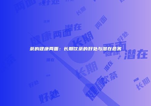 茶的健康两面：长期饮茶的好处与潜在危害