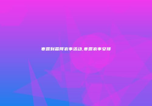寒露到霜降农事活动,寒露农事安排