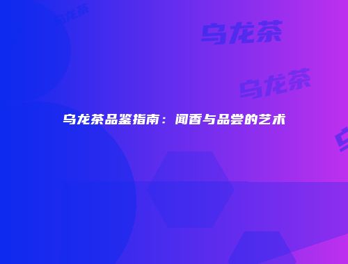 乌龙茶品鉴指南：闻香与品尝的艺术