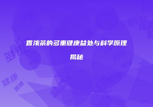 香浓茶的多重健康益处与科学原理揭秘