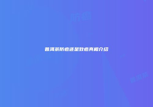 普洱茶防癌还是致癌真相介绍