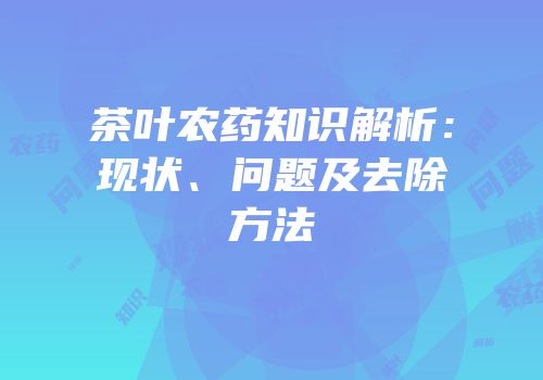 茶叶农药知识解析：现状、问题及去除方法