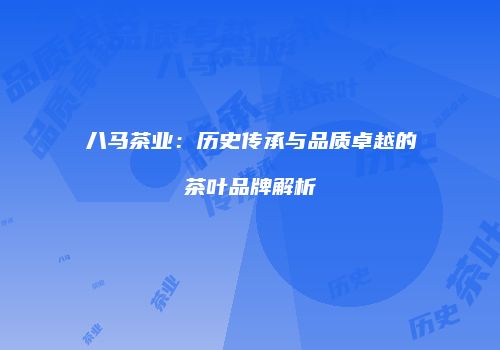 八马茶业：历史传承与品质卓越的茶叶品牌解析