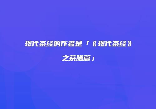 现代茶经的作者是「《现代茶经》之茶膳篇」