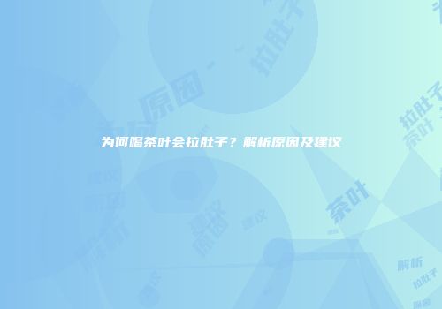为何喝茶叶会拉肚子？解析原因及建议