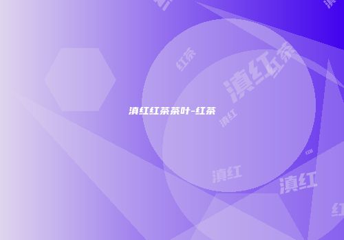 滇红红茶茶叶-红茶