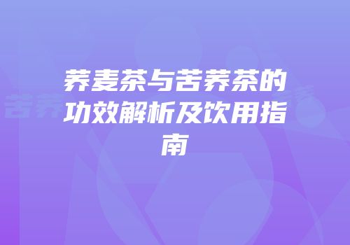 荞麦茶与苦荞茶的功效解析及饮用指南