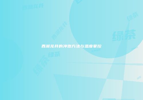 西湖龙井的冲泡方法与温度掌控
