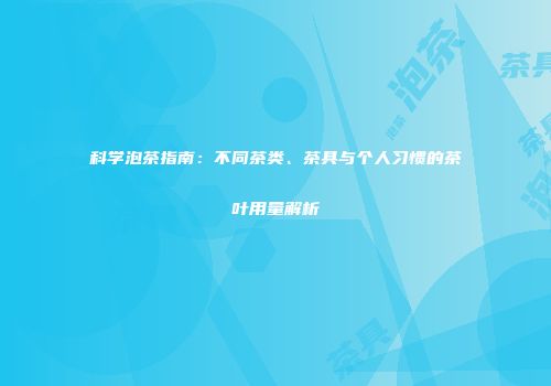 科学泡茶指南：不同茶类、茶具与个人习惯的茶叶用量解析