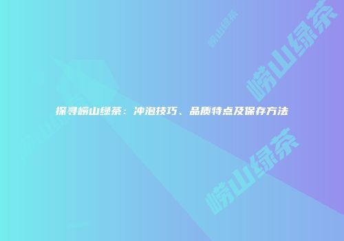 探寻崂山绿茶：冲泡技巧、品质特点及保存方法