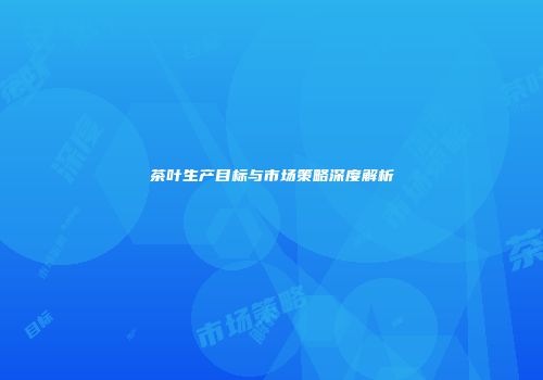 茶叶生产目标与市场策略深度解析