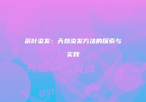 茶叶染发：天然染发方法的探索与实践