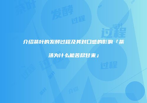 介绍茶叶的发酵过程及其对口感的影响「茶汤为什么能苦尽甘来」