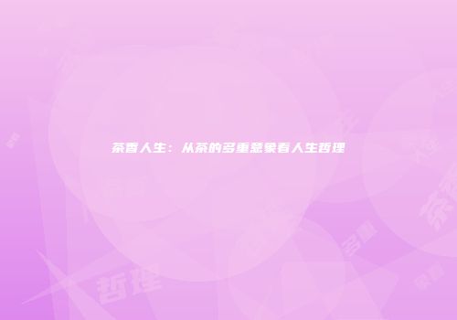 茶香人生：从茶的多重意象看人生哲理