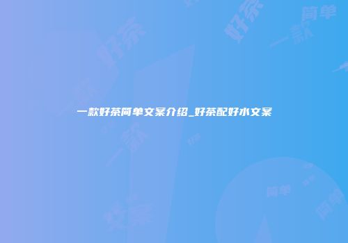 一款好茶简单文案介绍_好茶配好水文案