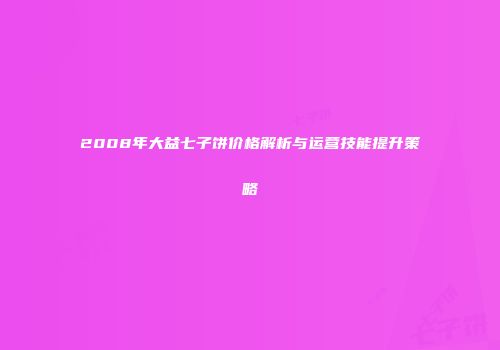 2008年大益七子饼价格解析与运营技能提升策略