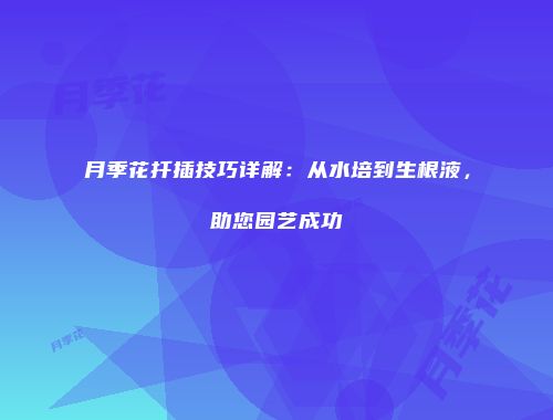 月季花扦插技巧详解：从水培到生根液，助您园艺成功