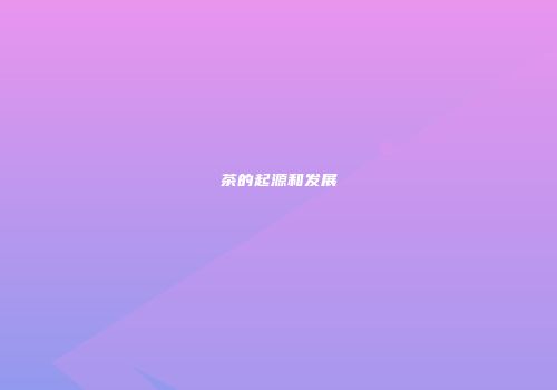 茶的起源和发展