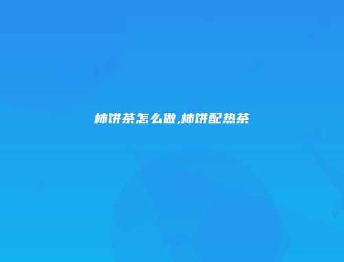 柿饼茶怎么做,柿饼配热茶