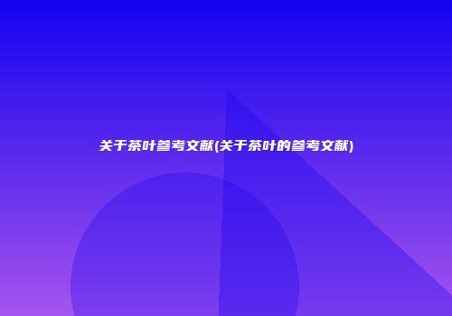 关于茶叶参考文献(关于茶叶的参考文献)