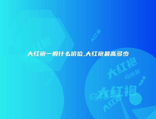 大红袍一般什么价位,大红袍最高多少