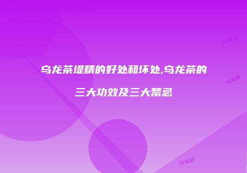 乌龙茶堤精的好处和坏处,乌龙茶的三大功效及三大禁忌
