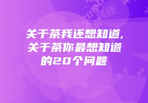 关于茶我还想知道,关于茶你最想知道的20个问题