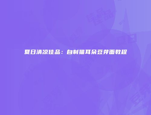 夏日清凉佳品：自制猫耳朵豆芽面教程