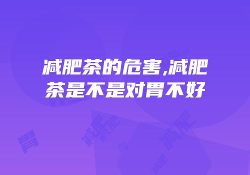 减肥茶的危害,减肥茶是不是对胃不好