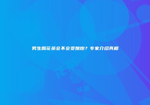 男生喝花茶会不会变娘炮？专家介绍真相