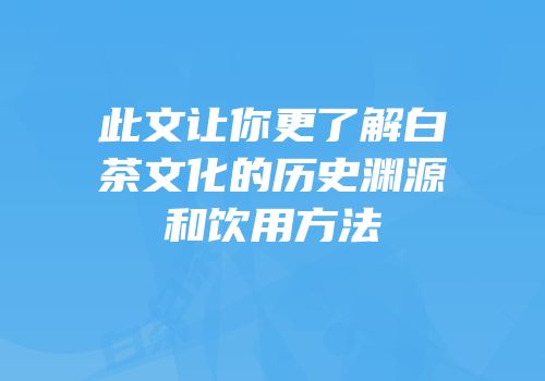 此文让你更了解白茶文化的历史渊源和饮用方法