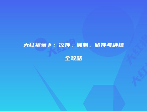 大红袍萝卜：凉拌、腌制、储存与种植全攻略