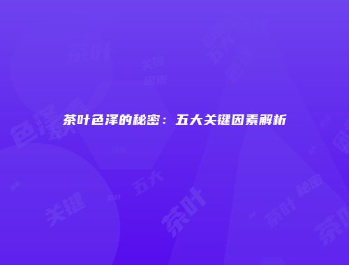 茶叶色泽的秘密：五大关键因素解析