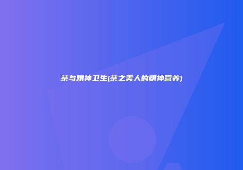 茶与精神卫生(茶之美人的精神营养)
